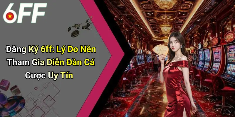 Đăng Ký 6ff: Lý Do Nên Tham Gia Diễn Đàn Cá Cược Uy Tín 1 Đăng Ký 6ff: Lý Do Nên Tham Gia Diễn Đàn Cá Cược Uy Tín