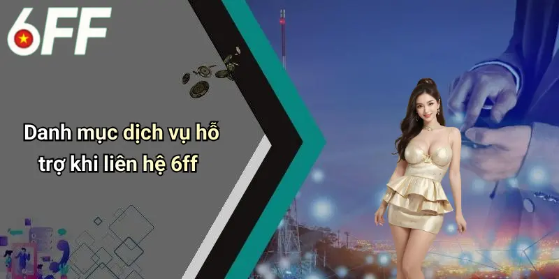 Liên Hệ 6ff 2 Danh mục dịch vụ hỗ trợ khi liên hệ 6ff