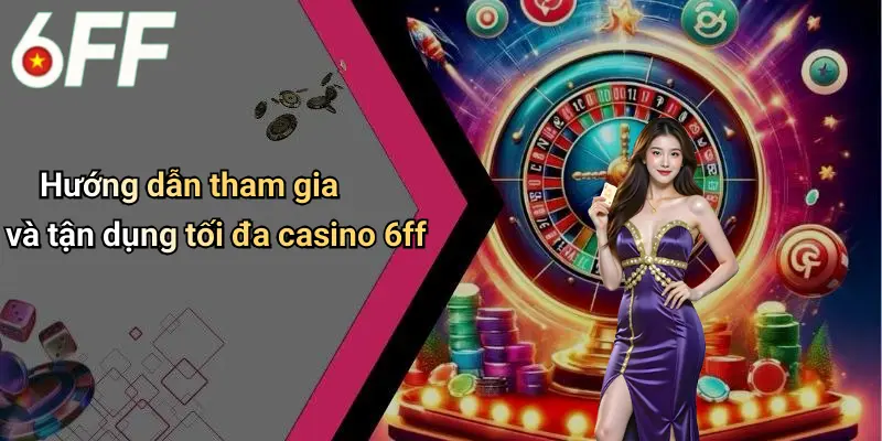 Casino 6ff 4 Hướng dẫn tham gia và tận dụng tối đa casino 6ff
