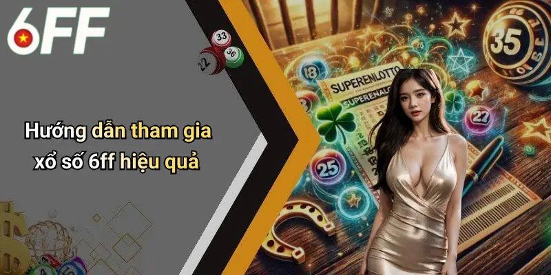 Xổ Số 6ff 3 Hướng dẫn tham gia xổ số 6ff hiệu quả
