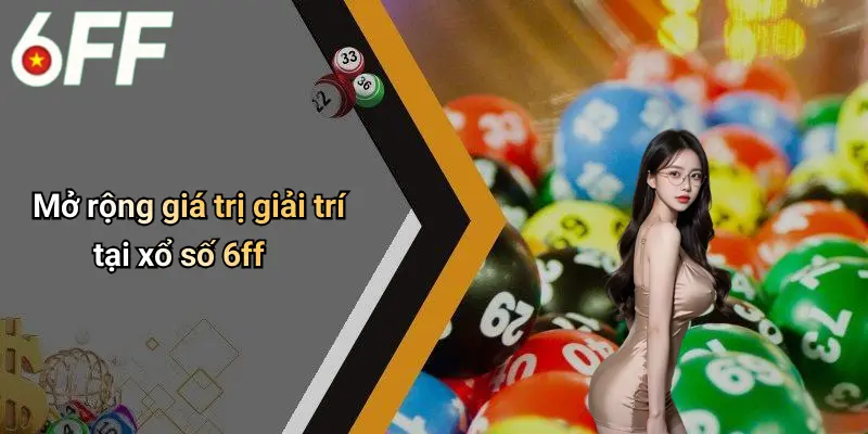 Xổ Số 6ff 4 Mở rộng giá trị giải trí tại xổ số 6ff