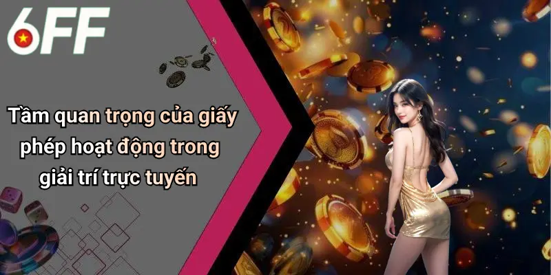 Giấy Phép Hoạt Động 1 Tầm quan trọng của giấy phép hoạt động trong giải trí trực tuyến