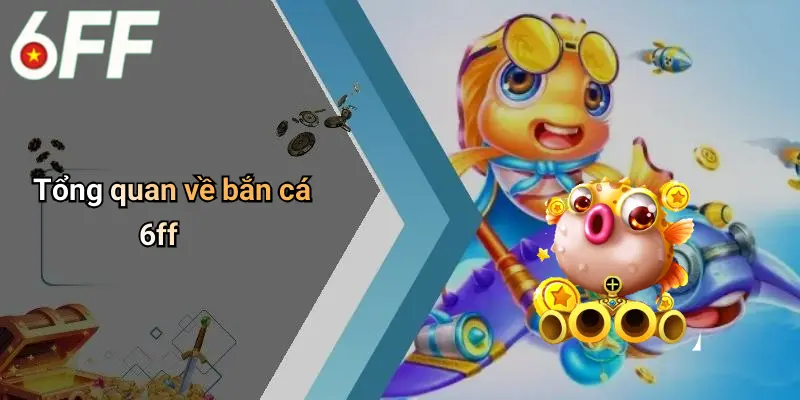 Bắn Cá 6ff 1 Tổng quan về bắn cá 6ff