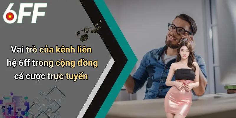 Liên Hệ 6ff 1 Vai trò của kênh liên hệ 6ff trong cộng đồng cá cược trực tuyến